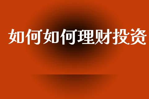 如何如何理财投资_https://m.15771688.com_期货开户_第1张
