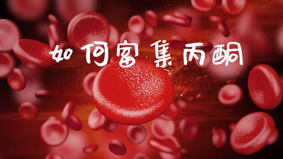 如何富集丙酮_https://m.15771688.com_道指实时行情_第1张