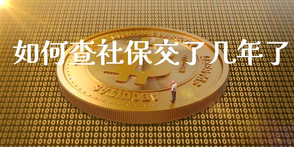 如何查社保交了几年了_https://m.15771688.com_期货开户_第1张