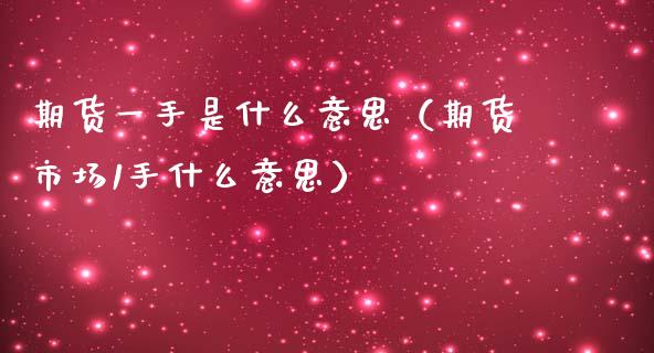 期货一手是什么意思（期货市场1手什么意思）_https://m.15771688.com_美国道指_第1张