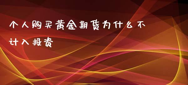 个人购买黄金期货为什么不计入投资_https://m.15771688.com_期货开户_第1张