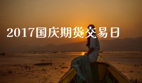 2017国庆期货交易日_https://m.15771688.com_期货手续费_第1张