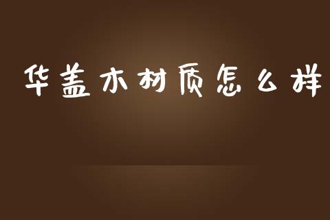 华盖木材质怎么样_https://m.15771688.com_期货手续费_第1张