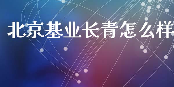 北京基业长青怎么样_https://m.15771688.com_期货手续费_第1张