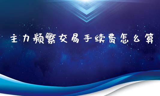 主力频繁交易手续费怎么算_https://m.15771688.com_美国道指_第1张