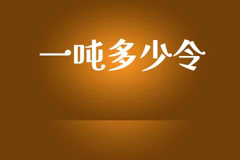 一吨多少令_https://m.15771688.com_期货手续费_第1张