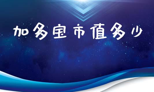 加多宝市值多少_https://m.15771688.com_美国道指_第1张