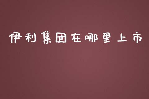 伊利集团在哪里上市_https://m.15771688.com_道指实时行情_第1张