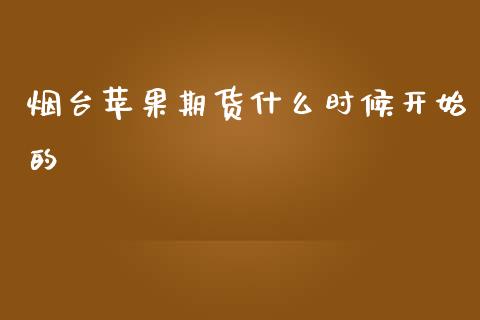 烟台苹果期货什么时候开始的_https://m.15771688.com_期货手续费_第1张