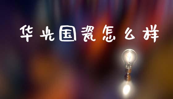 华光国瓷怎么样_https://m.15771688.com_美国道指_第1张