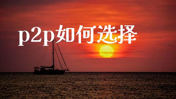 p2p如何选择_https://m.15771688.com_道指实时行情_第1张