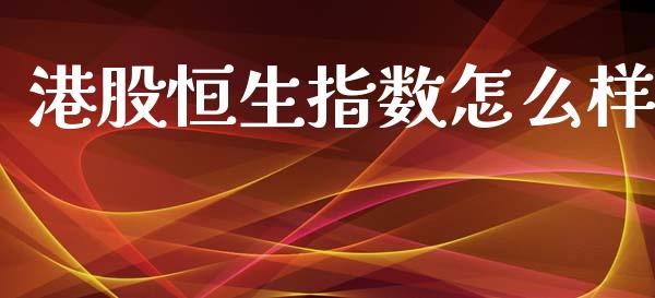 港股恒生指数怎么样_https://m.15771688.com_期货手续费_第1张