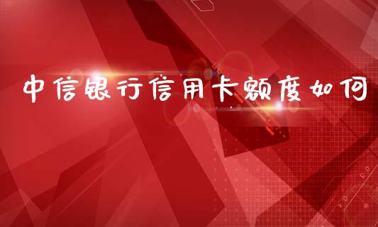中信银行信用卡额度如何_https://m.15771688.com_期货手续费_第1张