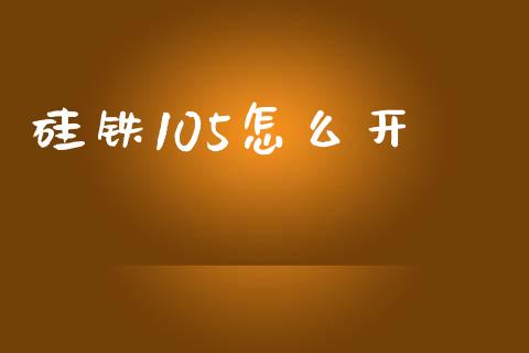 硅铁105怎么开_https://m.15771688.com_道指实时行情_第1张