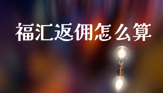 福汇返佣怎么算_https://m.15771688.com_期货开户_第1张