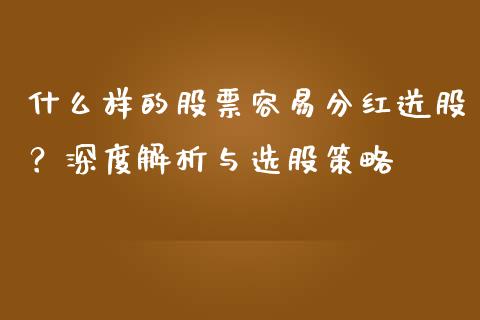 什么样的股票容易分红送股？深度解析与选股策略_https://m.15771688.com_道指实时行情_第1张