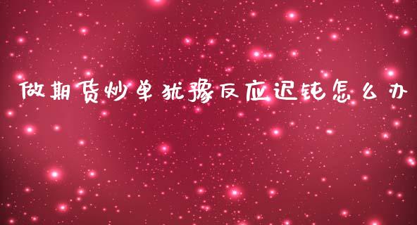 做期货炒单犹豫反应迟钝怎么办_美国道指_第1张_期货开户_期货手续费_道指实时行情_美国道指 做期货炒单犹豫反应迟钝怎么办_https://m.15771688.com_美国道指_第1张