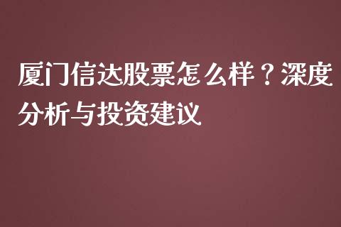 厦门信达股票怎么样？深度分析与投资建议_https://m.15771688.com_道指实时行情_第1张