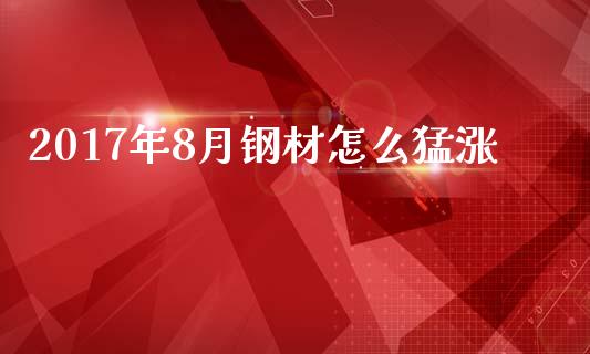 2017年8月钢材怎么猛涨_https://m.15771688.com_期货开户_第1张