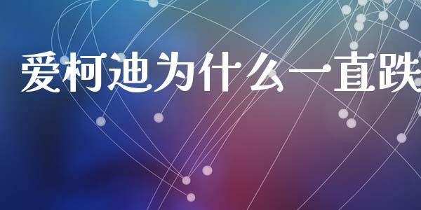 爱柯迪为什么一直跌_https://m.15771688.com_期货开户_第1张