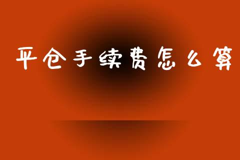 平仓手续费怎么算_https://m.15771688.com_美国道指_第1张