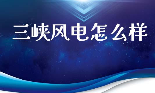 三峡风电怎么样_https://m.15771688.com_道指实时行情_第1张