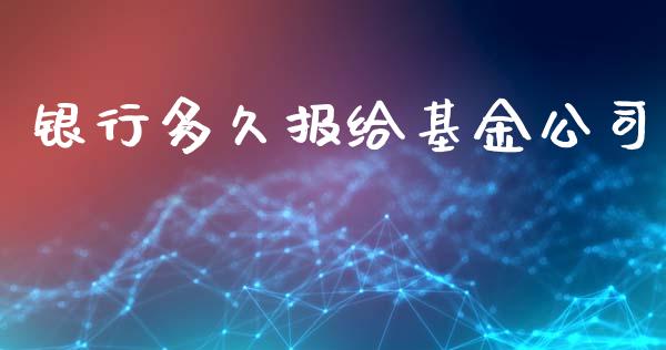 银行多久报给基金公司_https://m.15771688.com_美国道指_第1张