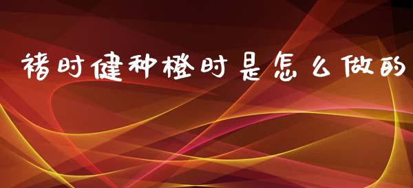 褚时健种橙时是怎么做的_https://m.15771688.com_道指实时行情_第1张