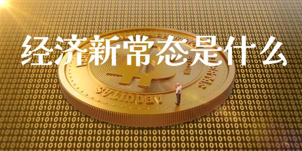 经济新常态是什么_https://m.15771688.com_期货手续费_第1张