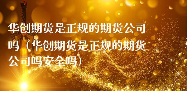 华创期货是正规的期货公司吗（华创期货是正规的期货公司吗安全吗）_https://m.15771688.com_期货开户_第1张