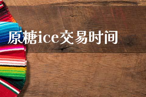原糖ice交易时间_https://m.15771688.com_道指实时行情_第1张