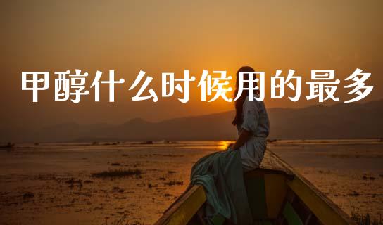 甲醇什么时候用的最多_https://m.15771688.com_美国道指_第1张