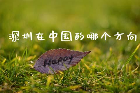 深圳在中国的哪个方向_https://m.15771688.com_期货手续费_第1张