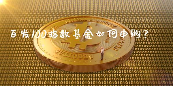 百发100指数基金如何申购?_期货开户_第1张_期货开户_期货手续费_道指实时行情_美国道指 百发100指数基金如何申购?_https://m.15771688.com_期货开户_第1张