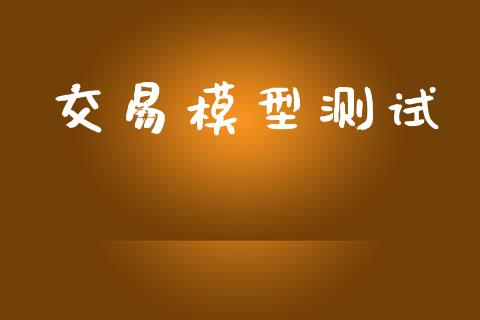 交易模型测试_https://m.15771688.com_期货开户_第1张