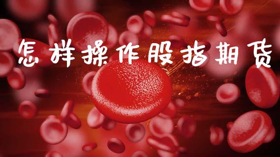 怎样操作股指期货_https://m.15771688.com_美国道指_第1张