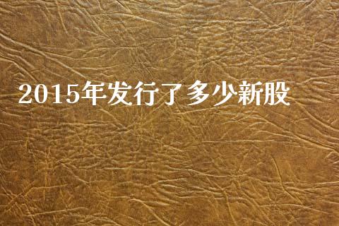 2015年发行了多少新股_https://m.15771688.com_期货开户_第1张