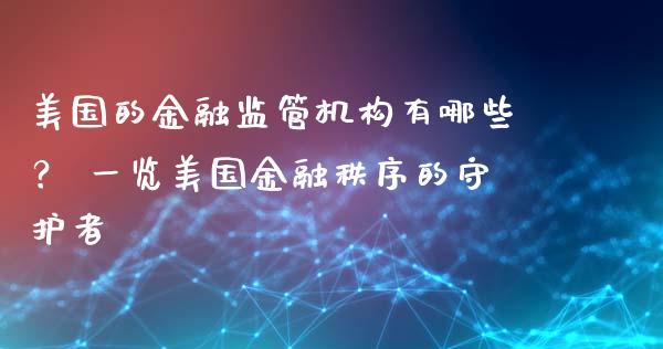 美国的金融监管机构有哪些？ 一览美国金融秩序的守护者_https://m.15771688.com_期货开户_第1张