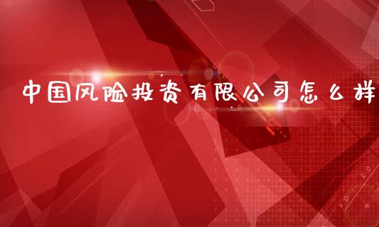 中国风险投资有限公司怎么样_https://m.15771688.com_道指实时行情_第1张