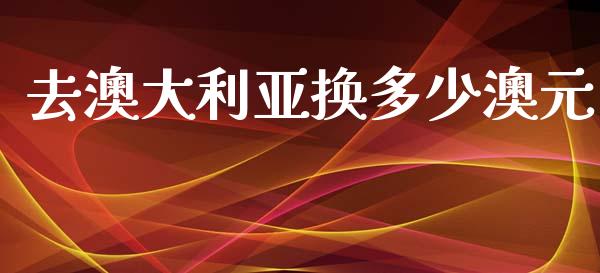去澳大利亚换多少澳元_https://m.15771688.com_道指实时行情_第1张