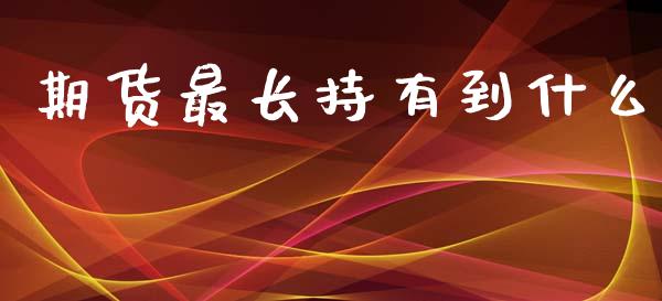 期货最长持有到什么_https://m.15771688.com_期货开户_第1张