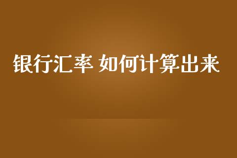 银行汇率 如何计算出来_https://m.15771688.com_期货开户_第1张