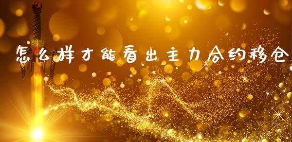 怎么样才能看出主力合约移仓_https://m.15771688.com_期货手续费_第1张
