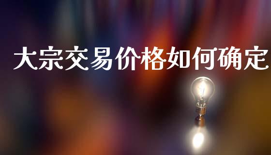 大宗交易价格如何确定_https://m.15771688.com_期货开户_第1张