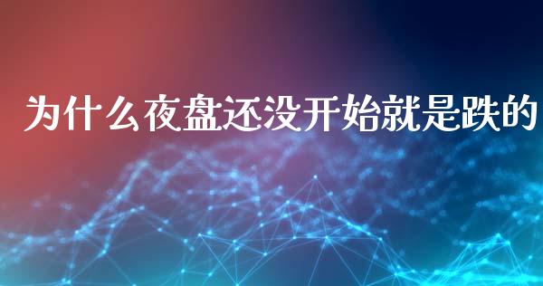 为什么夜盘还没开始就是跌的_https://m.15771688.com_期货开户_第1张
