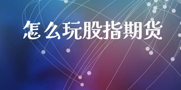 怎么玩股指期货_期货开户_第1张_期货开户_期货手续费_道指实时行情_美国道指 怎么玩股指期货_https://m.15771688.com_期货开户_第1张
