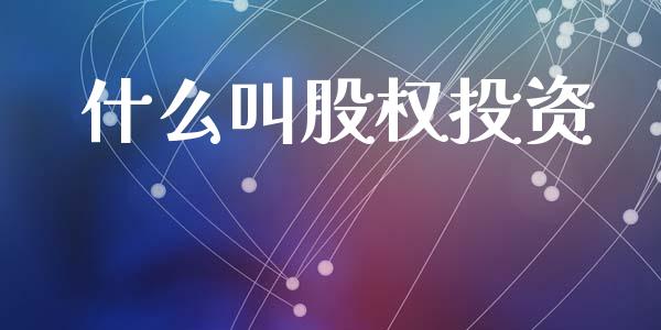 什么叫股权投资_期货开户_第1张_期货开户_期货手续费_道指实时行情_美国道指 什么叫股权投资_https://m.15771688.com_期货开户_第1张