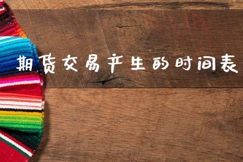 期货交易产生的时间表_https://m.15771688.com_期货开户_第1张
