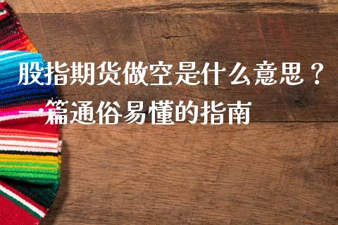 股指期货做空是什么意思?一篇通俗易懂的指南_期货手续费_第1张_期货开户_期货手续费_道指实时行情_美国道指 股指期货做空是什么意思?一篇通俗易懂的指南_https://m.15771688.com_期货手续费_第1张