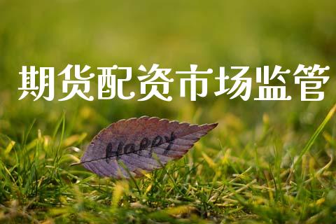 期货配资市场监管_https://m.15771688.com_期货手续费_第1张